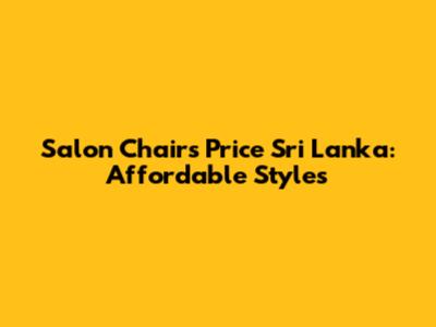 Salon Chairs Price Sri Lanka: Affordable Styles