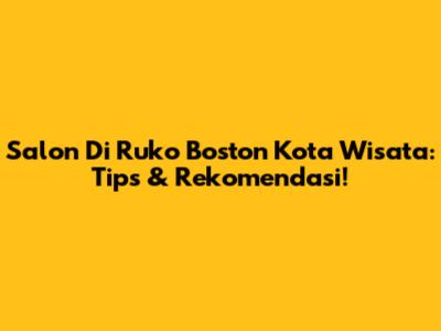 Salon Di Ruko Boston Kota Wisata: Tips & Rekomendasi!