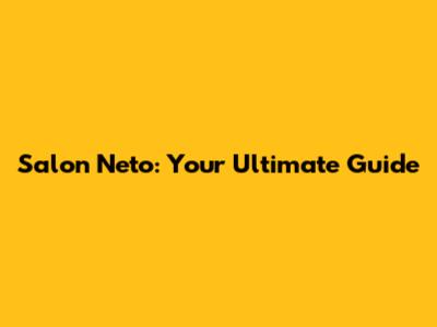 Salon Neto: Your Ultimate Guide