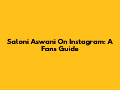 Saloni Aswani On Instagram: A Fan's Guide