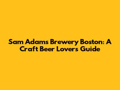 Sam Adams Brewery Boston: A Craft Beer Lover's Guide