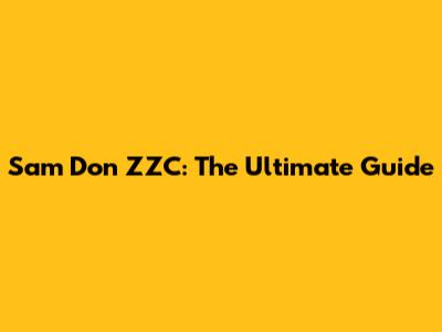Sam Don ZZC: The Ultimate Guide