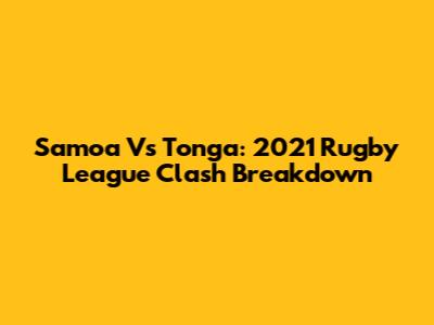 Samoa Vs Tonga: 2021 Rugby League Clash Breakdown