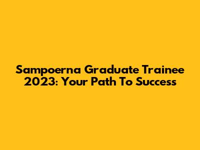 Sampoerna Graduate Trainee 2023: Your Path To Success