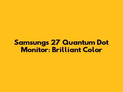 Samsung's 27" Quantum Dot Monitor: Brilliant Color