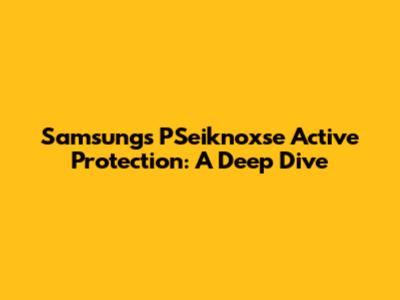 Samsung's PSeiknoxse Active Protection: A Deep Dive
