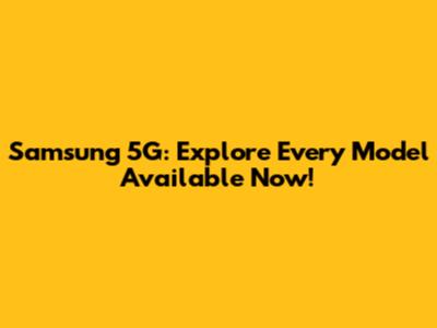 Samsung 5G: Explore Every Model Available Now!