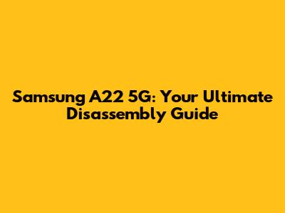 Samsung A22 5G: Your Ultimate Disassembly Guide