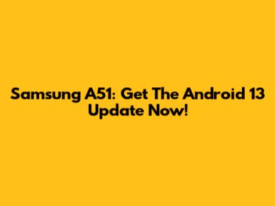 Samsung A51: Get The Android 13 Update Now!