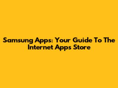 Samsung Apps: Your Guide To The Internet Apps Store