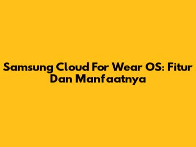 Samsung Cloud For Wear OS: Fitur Dan Manfaatnya
