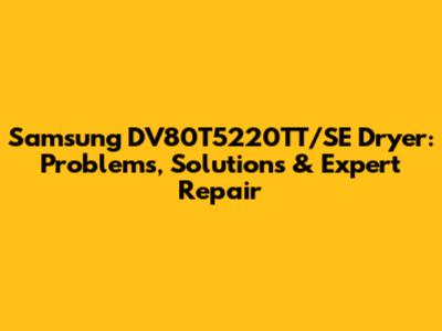 Samsung DV80T5220TT/SE Dryer: Problems, Solutions & Expert Repair