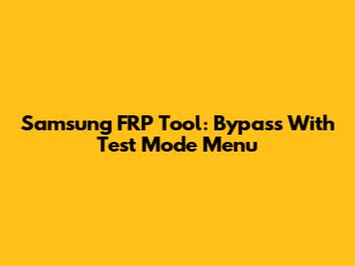 Samsung FRP Tool: Bypass With Test Mode Menu