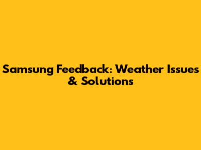 Samsung Feedback: Weather Issues & Solutions