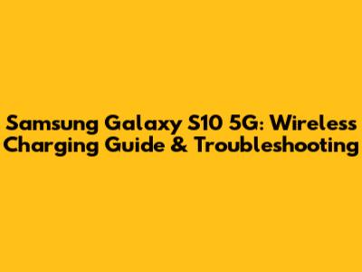Samsung Galaxy S10 5G: Wireless Charging Guide & Troubleshooting