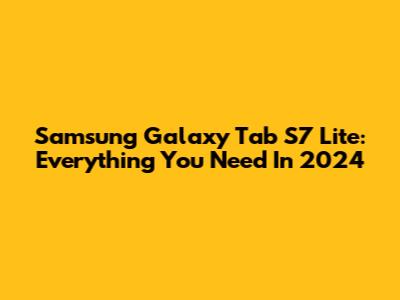 Samsung Galaxy Tab S7 Lite: Everything You Need In 2024