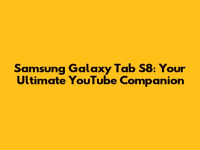 Samsung Galaxy Tab S8: Your Ultimate YouTube Companion