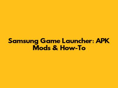 Samsung Game Launcher: APK Mods & How-To
