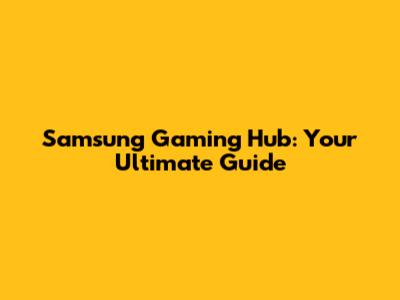 Samsung Gaming Hub: Your Ultimate Guide