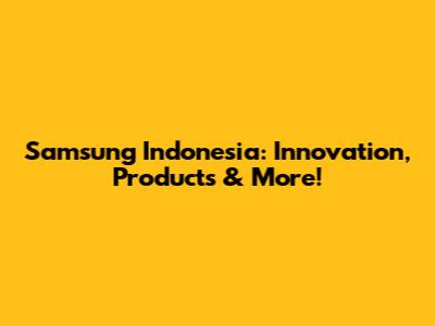 Samsung Indonesia: Innovation, Products & More!