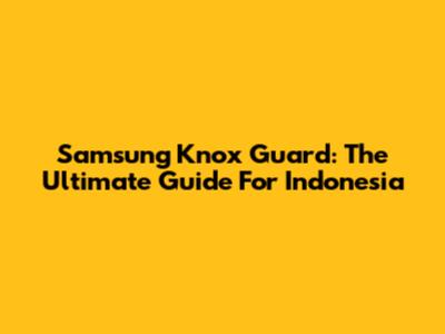 Samsung Knox Guard: The Ultimate Guide For Indonesia