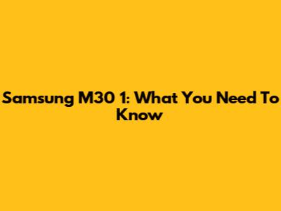 Samsung M30 1: What You Need To Know
