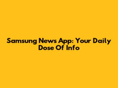 Samsung News App: Your Daily Dose Of Info