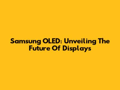 Samsung OLED: Unveiling The Future Of Displays