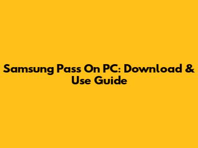 Samsung Pass On PC: Download & Use Guide