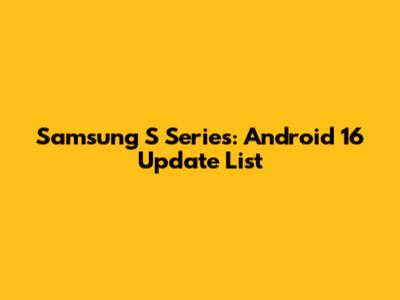 Samsung S Series: Android 16 Update List