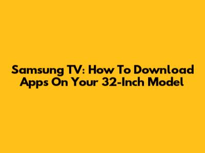 Samsung TV: How To Download Apps On Your 32-Inch Model