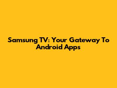 Samsung TV: Your Gateway To Android Apps