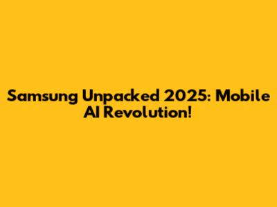 Samsung Unpacked 2025: Mobile AI Revolution!