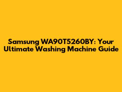 Samsung WA90T5260BY: Your Ultimate Washing Machine Guide