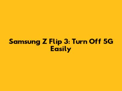 Samsung Z Flip 3: Turn Off 5G Easily