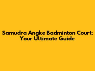 Samudra Angke Badminton Court: Your Ultimate Guide