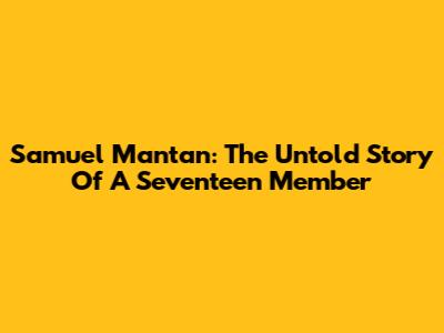 Samuel Mantan: The Untold Story Of A Seventeen Member