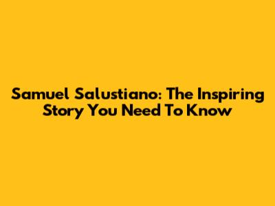 Samuel Salustiano: The Inspiring Story You Need To Know
