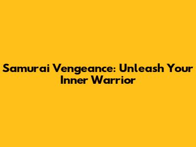 Samurai Vengeance: Unleash Your Inner Warrior