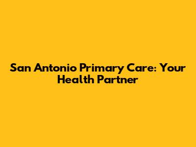 San Antonio Primary Care: Your Health Partner