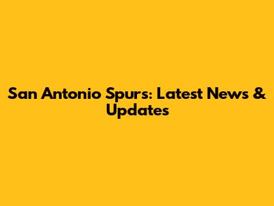San Antonio Spurs: Latest News & Updates