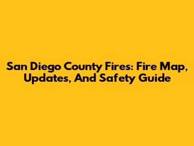 San Diego County Fires: Fire Map, Updates, And Safety Guide