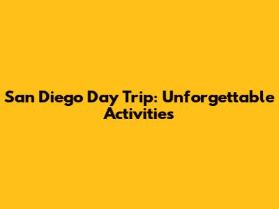 San Diego Day Trip: Unforgettable Activities