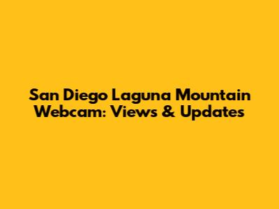 San Diego Laguna Mountain Webcam: Views & Updates