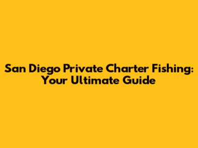 San Diego Private Charter Fishing: Your Ultimate Guide