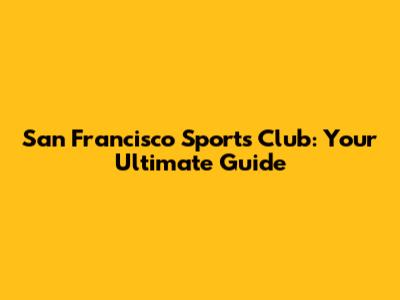 San Francisco Sports Club: Your Ultimate Guide