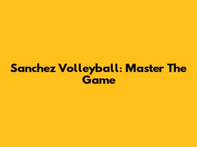 Sanchez Volleyball: Master The Game