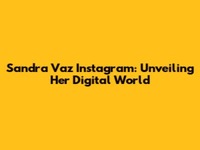 Sandra Vaz Instagram: Unveiling Her Digital World