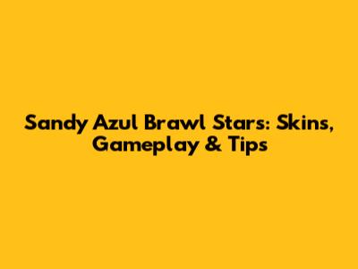 Sandy Azul Brawl Stars: Skins, Gameplay & Tips