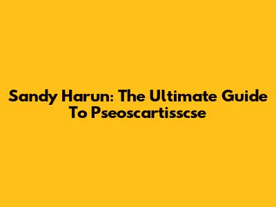 Sandy Harun: The Ultimate Guide To Pseoscartisscse